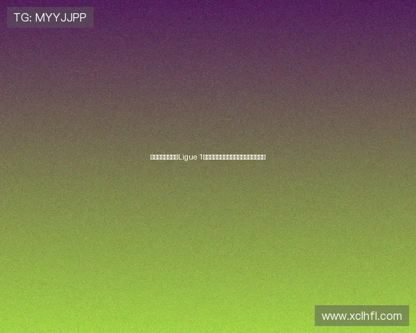 法国足球顶级联赛Ligue 1：探索新赛季的冠军争夺与年轻才俊崛起